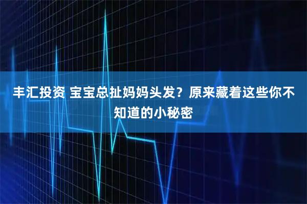 丰汇投资 宝宝总扯妈妈头发？原来藏着这些你不知道的小秘密