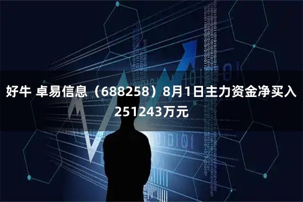 好牛 卓易信息(688258)8月1日主力资金净买入251243万元