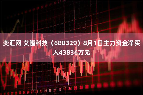 奕汇网 艾隆科技(688329)8月1日主力资金净买入43836万元